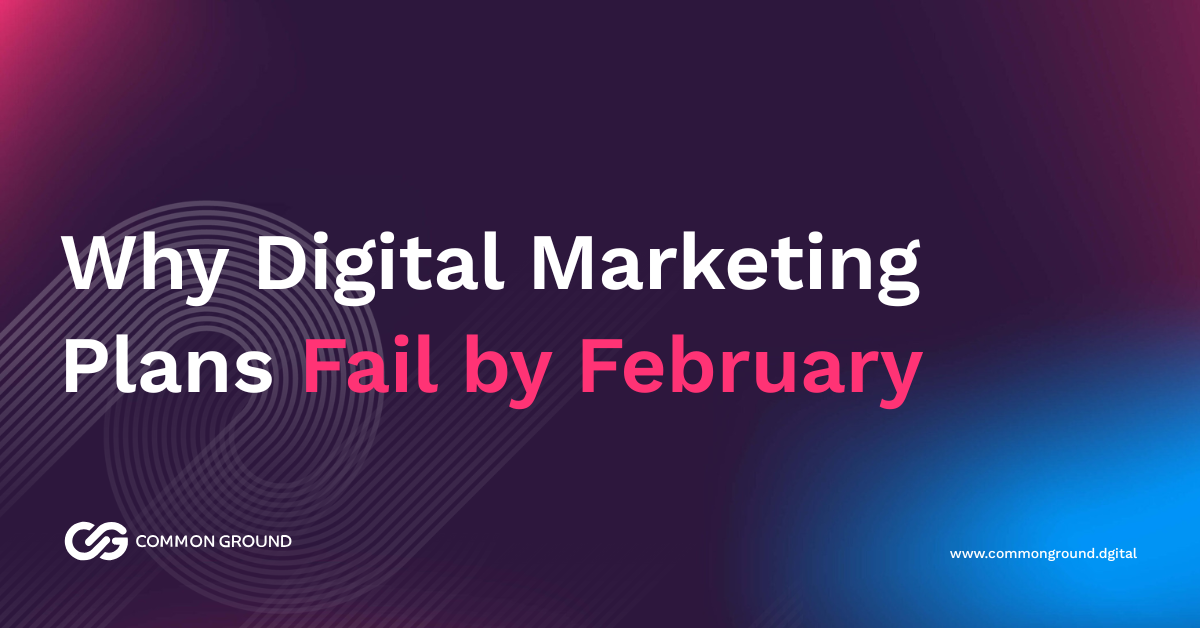 Why Digital Marketing Plans Fail by February // Common Ground